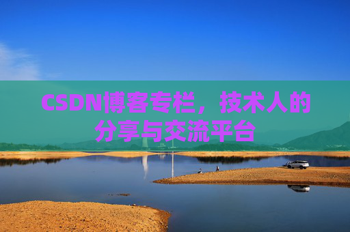 CSDN博客专栏，技术人的分享与交流平台